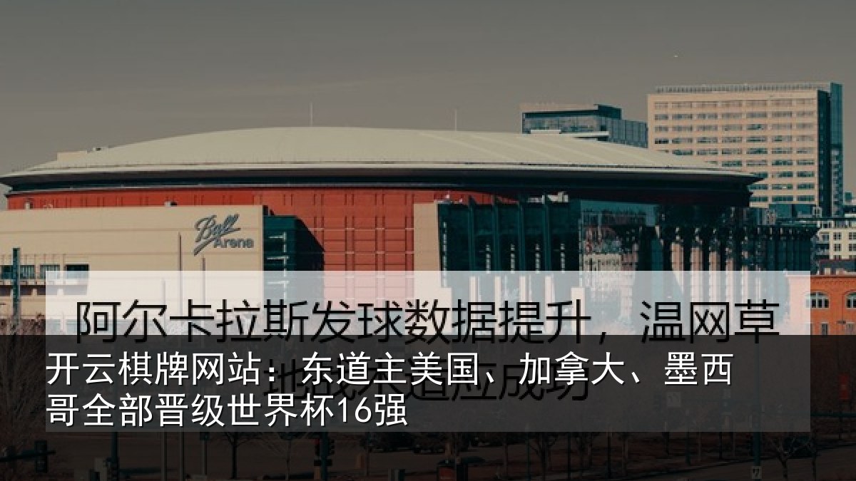 开云棋牌网站：东道相关情况哥全部晋级世界杯16强