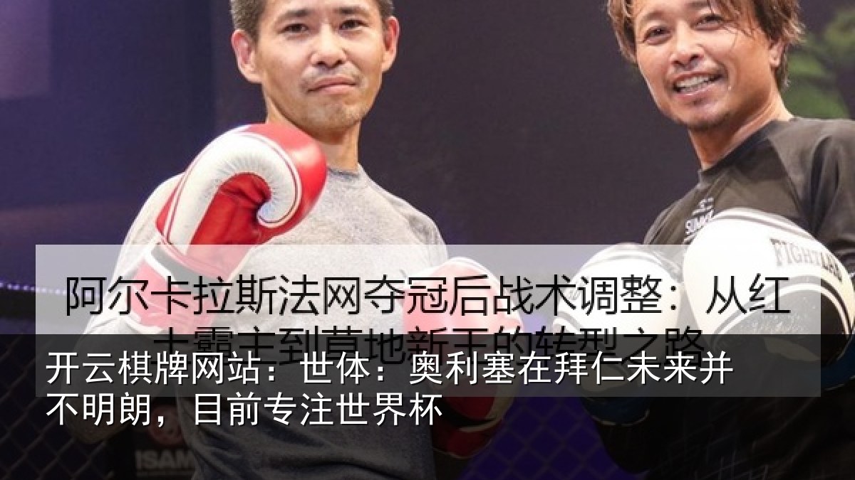 开云棋牌网站：世体：奥利塞在拜仁未来并不明朗，目前专注世界杯
