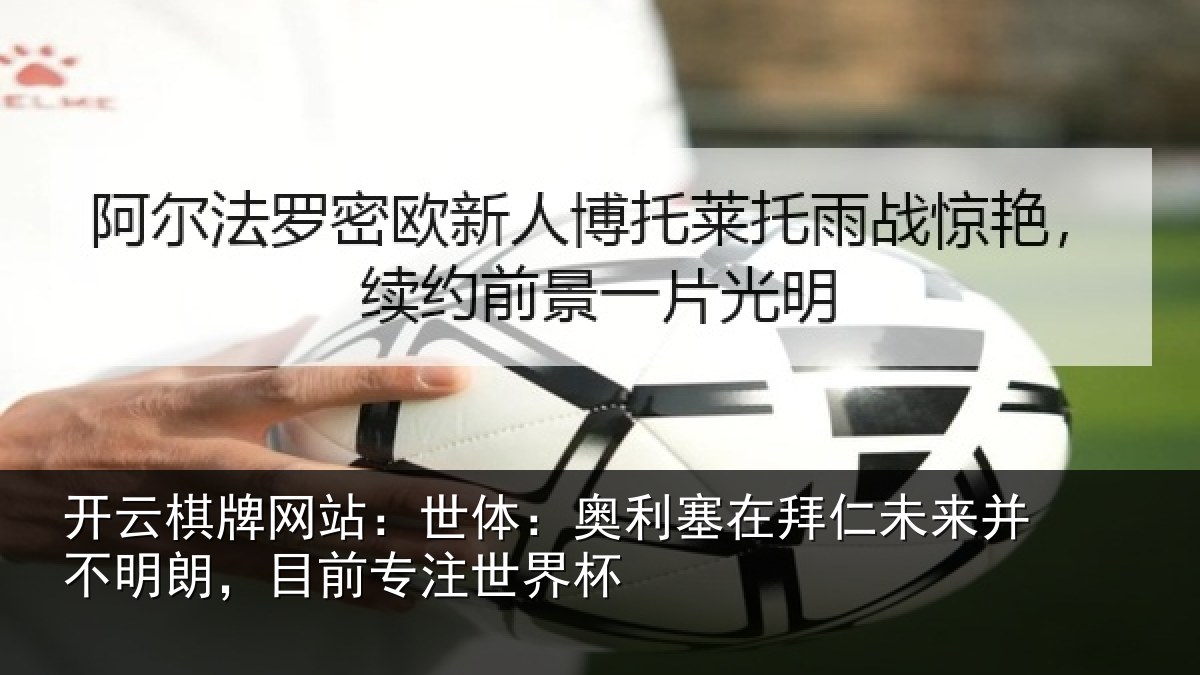 开云棋牌网站:世体:奥利塞在拜仁未来并不明朗,目前专注世界杯
