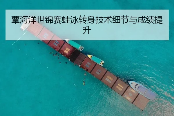 覃海洋世锦赛蛙泳转身技术细节与成绩提升