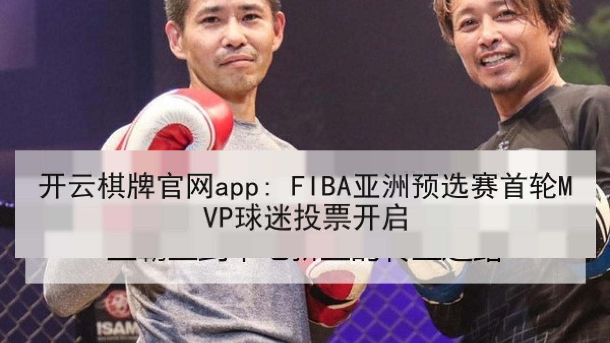 开云棋牌官网app: FIBA亚洲预选赛首轮MVP球迷投票开启 开云棋牌官网app: FIBA亚洲预选赛首轮MVP球迷投票开启