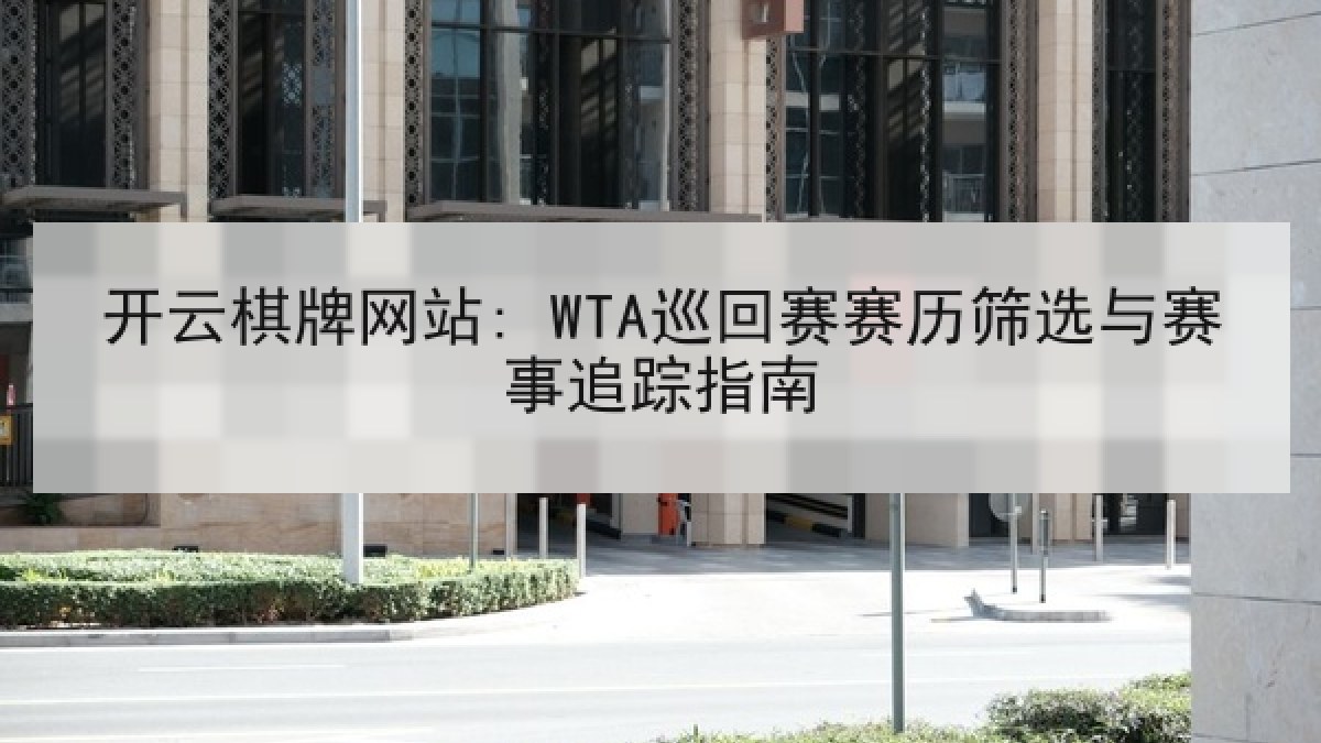 开云棋牌网站: WTA巡回赛赛历筛选与赛事追踪指南 开云棋牌网站: WTA巡回赛赛历筛选与赛事追踪指南