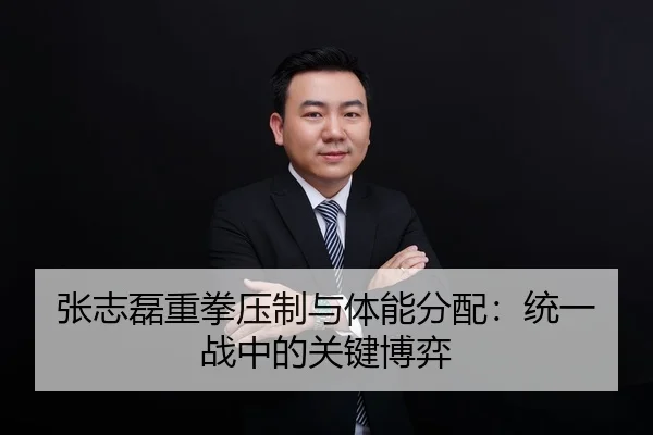张志磊重拳压制与体能分配：统一战中的关键博弈