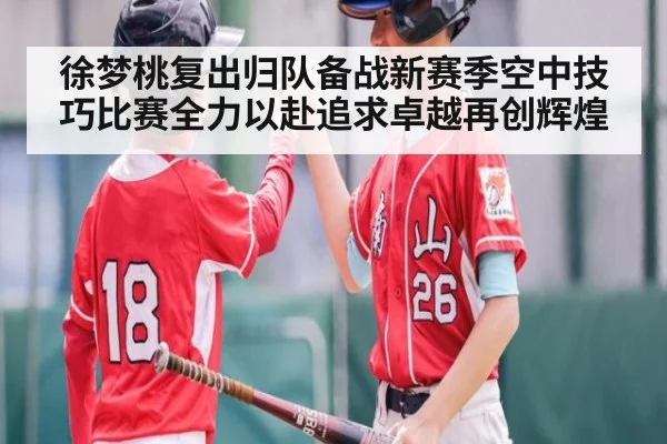 徐梦桃复出归队备战新赛季空中技巧比赛全力以赴追求卓越再创辉煌