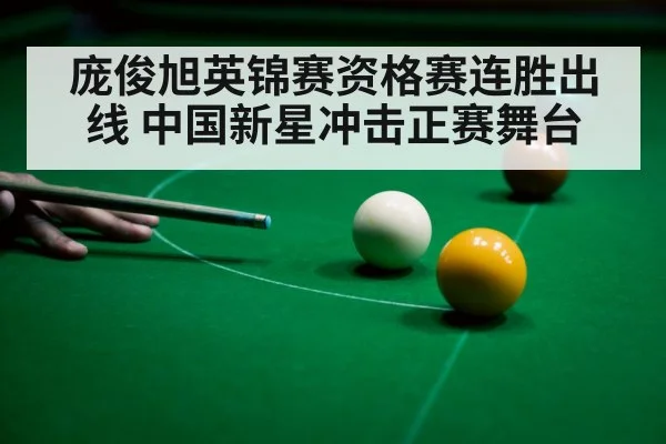 庞俊旭英锦赛资格赛连胜出线 中国新星冲击正赛舞台
