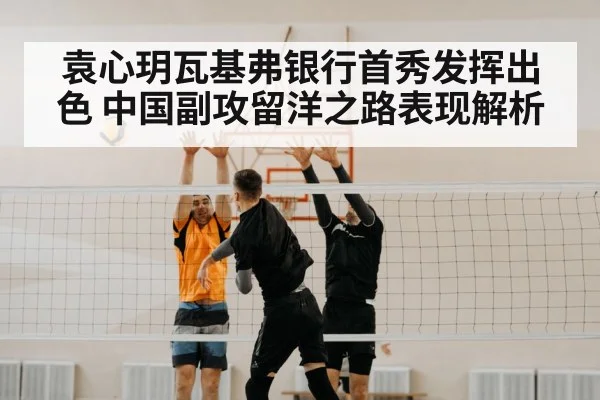 袁心玥瓦基弗银行首秀发挥出色 中国副攻留洋之路表现解析
