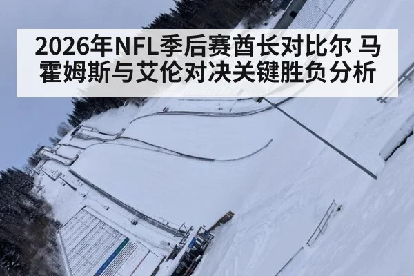 2026年NFL季后赛酋长对比尔 马霍姆斯与艾伦对决关键胜负分析